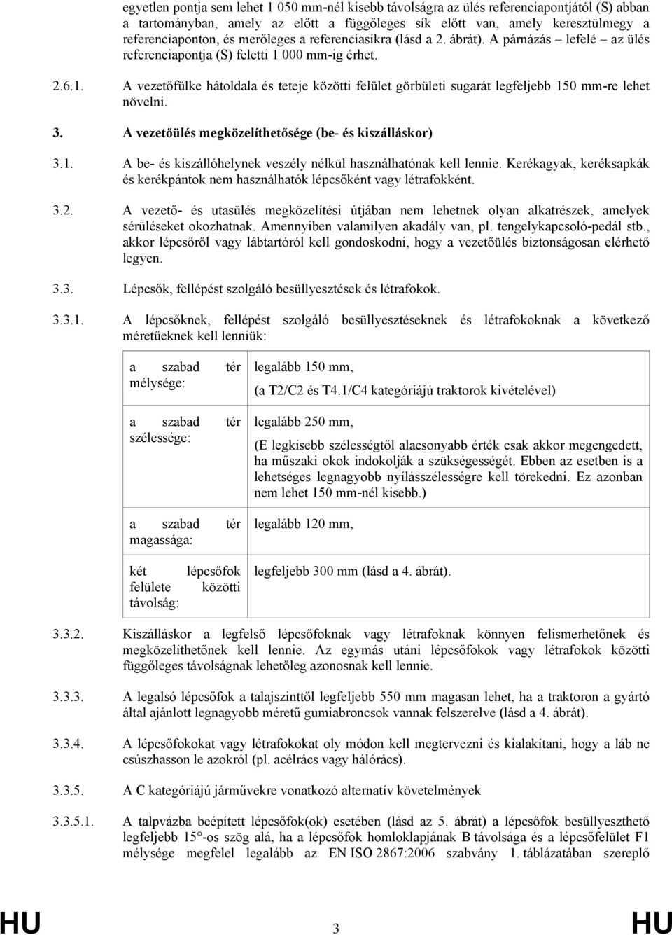 000 mm-ig érhet. 2.6.1. A vezetőfülke hátoldala és teteje közötti felület görbületi sugarát legfeljebb 150 mm-re lehet növelni. 3. A vezetőülés megközelíthetősége (be- és kiszálláskor) 3.1. A be- és kiszállóhelynek veszély nélkül használhatónak kell lennie.