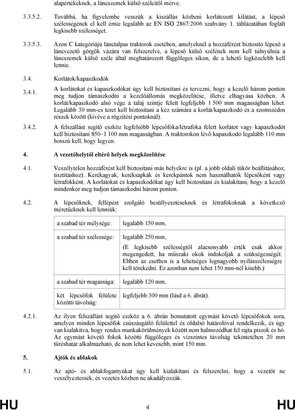 3. Azon C kategóriájú lánctalpas traktorok esetében, amelyeknél a hozzáférést biztosító lépcső a láncvezető görgők vázára van felszerelve, a lépcső külső szélének nem kell túlnyúlnia a láncszemek