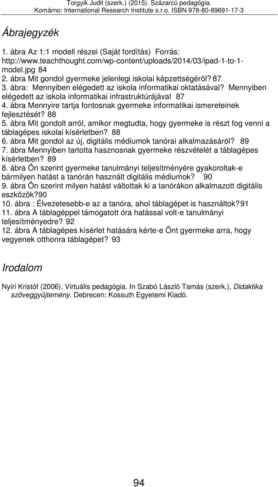 ábra Mennyire tartja fontosnak gyermeke informatikai ismereteinek fejlesztését? 88 5. ábra Mit gondolt arról, amikor megtudta, hogy gyermeke is részt fog venni a táblagépes iskolai kísérletben? 88 6.