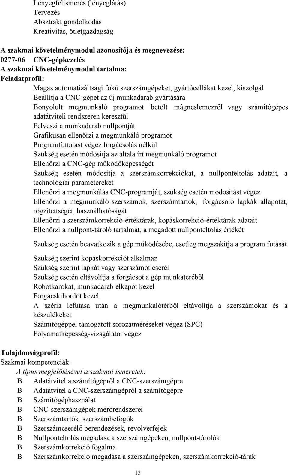 mágneslemezről vagy számítógépes adatátviteli rendszeren keresztül Felveszi a munkadarab nullpontját Grafikusan ellenőrzi a megmunkáló programot Programfuttatást végez forgácsolás nélkül Szükség