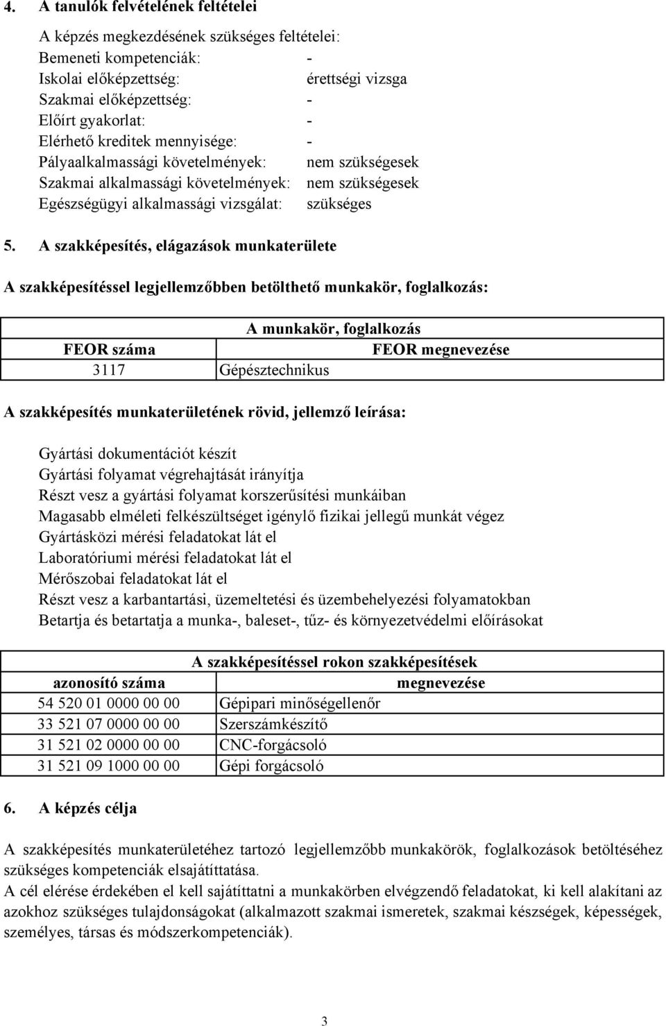 A szakképesítés, elágazások munkaterülete A szakképesítéssel legjellemzőbben betölthető munkakör, foglalkozás: A munkakör, foglalkozás FEOR száma FEOR megnevezése 3117 Gépésztechnikus A szakképesítés