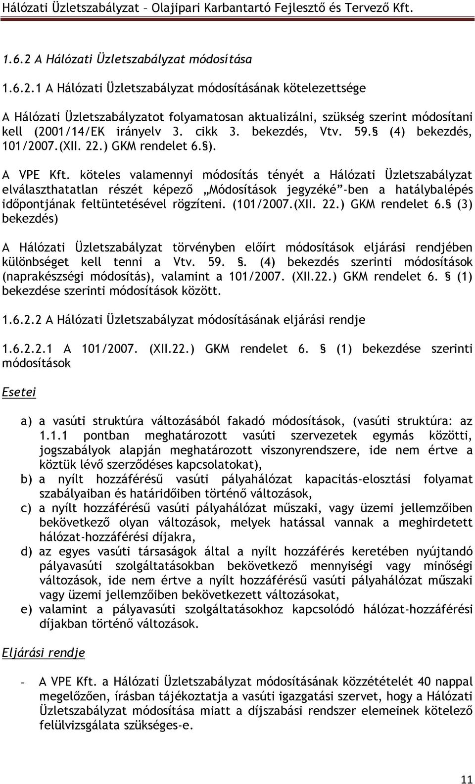 köteles valamennyi módosítás tényét a Hálózati Üzletszabályzat elválaszthatatlan részét képező Módosítások jegyzéké -ben a hatálybalépés időpontjának feltüntetésével rögzíteni. (101/2007.(XII. 22.