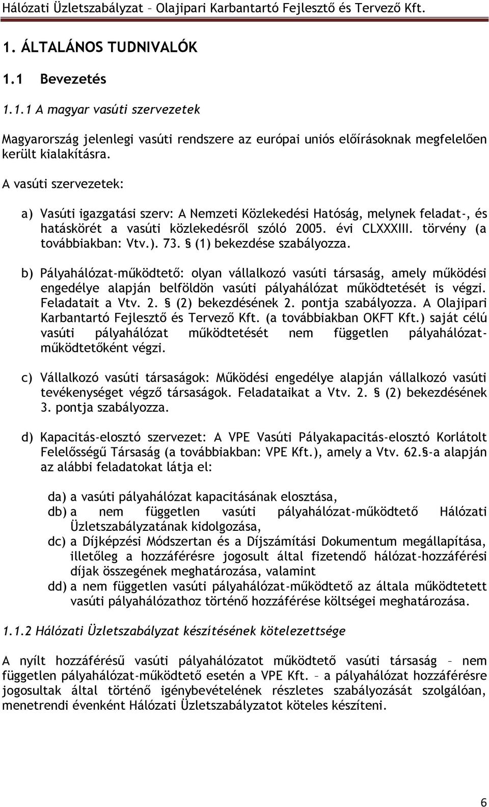 (1) bekezdése szabályozza. b) Pályahálózat-működtető: olyan vállalkozó vasúti társaság, amely működési engedélye alapján belföldön vasúti pályahálózat működtetését is végzi. Feladatait a Vtv. 2.