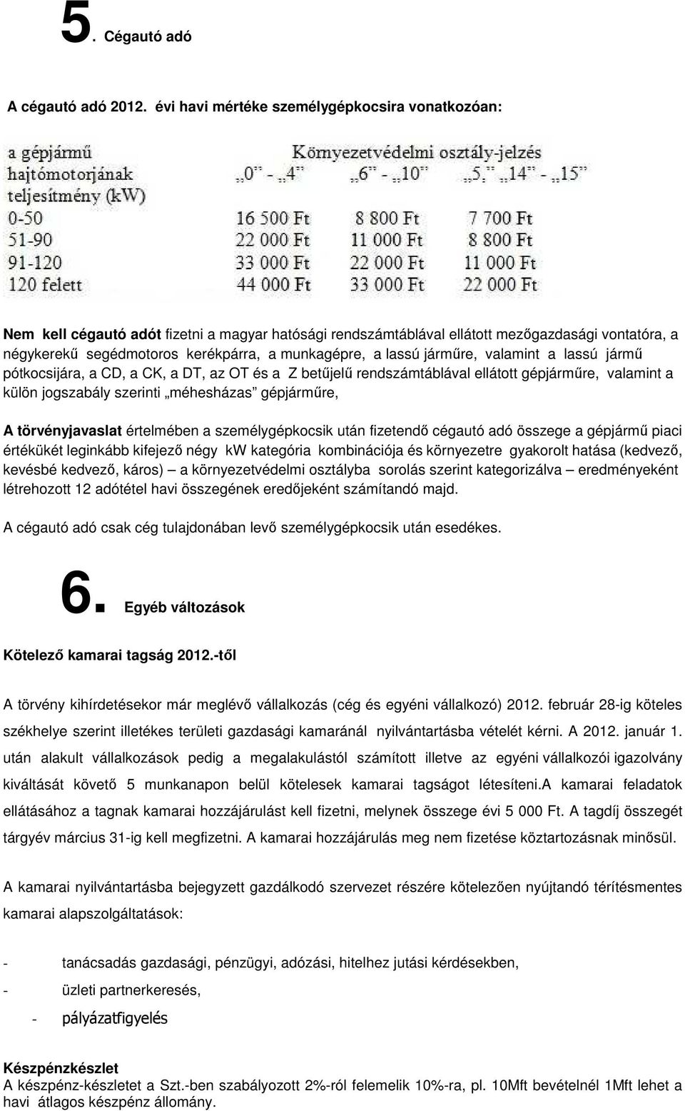 a lassú jármőre, valamint a lassú jármő pótkocsijára, a CD, a CK, a DT, az OT és a Z betőjelő rendszámtáblával ellátott gépjármőre, valamint a külön jogszabály szerinti méhesházas gépjármőre, A