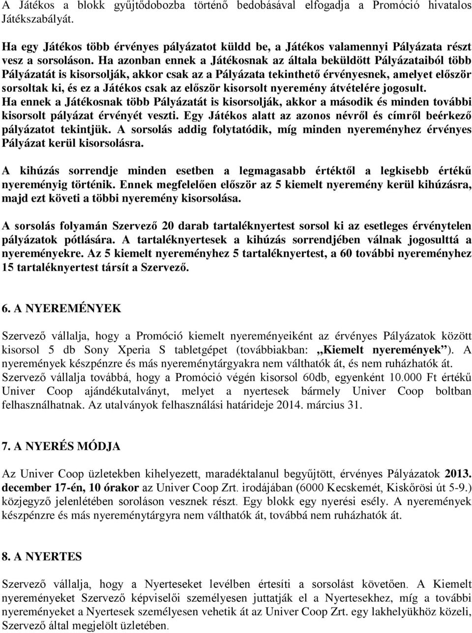 Ha azonban ennek a Játékosnak az általa beküldött Pályázataiból több Pályázatát is kisorsolják, akkor csak az a Pályázata tekinthető érvényesnek, amelyet először sorsoltak ki, és ez a Játékos csak az