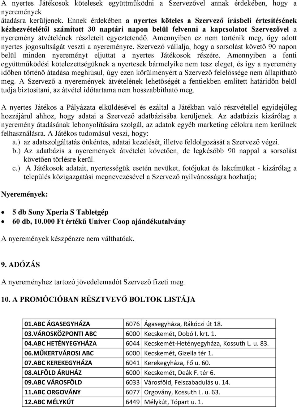 Amennyiben ez nem történik meg, úgy adott nyertes jogosultságát veszti a nyereményre. Szervező vállalja, hogy a sorsolást követő 90 napon belül minden nyereményt eljuttat a nyertes Játékosok részére.