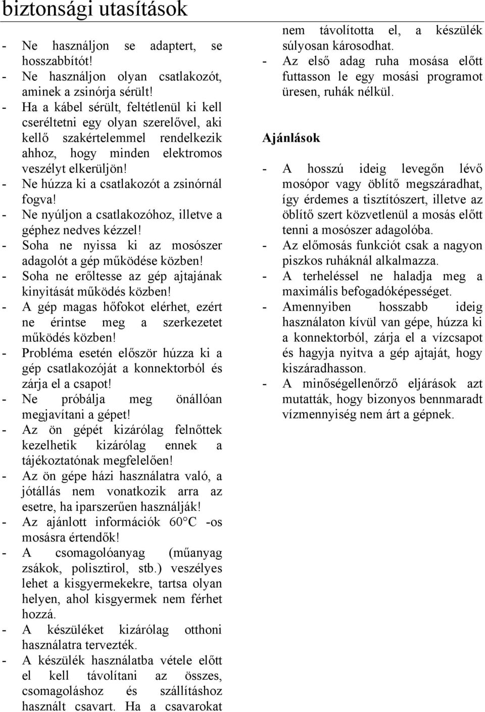 - Ne húzza ki a csatlakozót a zsinórnál fogva! - Ne nyúljon a csatlakozóhoz, illetve a géphez nedves kézzel! - Soha ne nyissa ki az mosószer adagolót a gép működése közben!