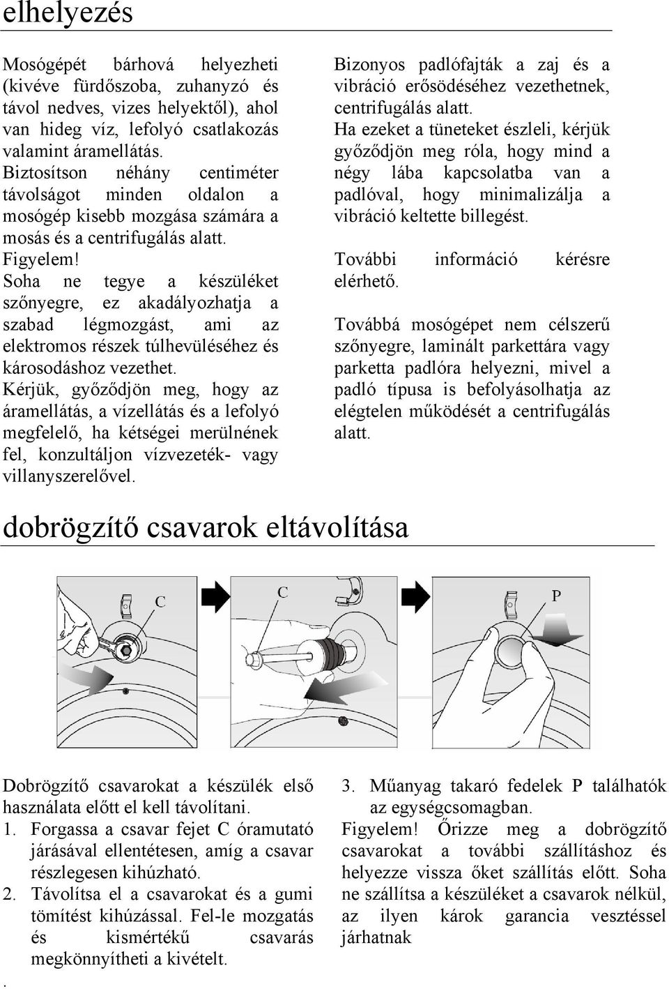 Soha ne tegye a készüléket szőnyegre, ez akadályozhatja a szabad légmozgást, ami az elektromos részek túlhevüléséhez és károsodáshoz vezethet.