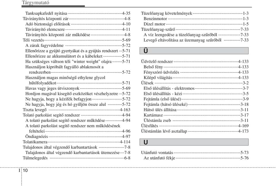 ablakmosót a rendszerben 5-72 Használjon magas minőségű ethylene glycol hűtőfolyadékot 5-71 Havas vagy jeges útviszonyok 5-69 Hordjon magával kisegítő eszközöket vészhelyzetre 5-72 Ne hagyja, hogy a