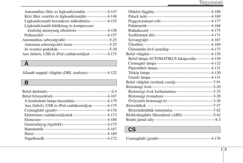 világítás (DRL rendszer) 4-122 B Belső áttekintés 2-4 Belső felszerelések 4-167 A hordozható lámpa használata 4-179 Aux (külső), USB és ipod csatlakozóaljzat 4-175 Csomagháló (gomb) 4-176 Elektromos