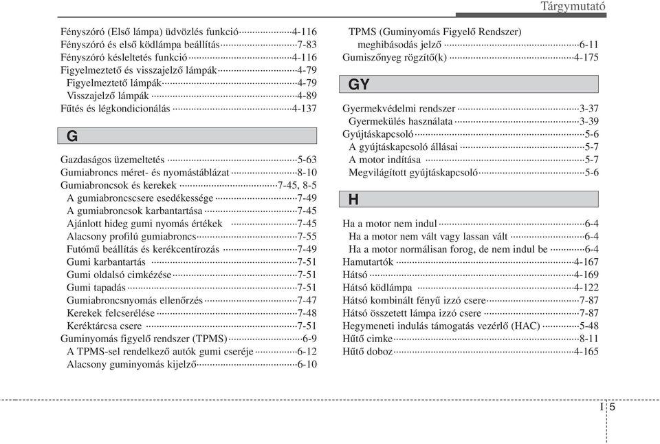 A gumiabroncsok karbantartása 7-45 Ajánlott hideg gumi nyomás értékek 7-45 Alacsony profilú gumiabroncs 7-55 Futómű beállítás és kerékcentírozás 7-49 Gumi karbantartás 7-51 Gumi oldalsó cimkézése