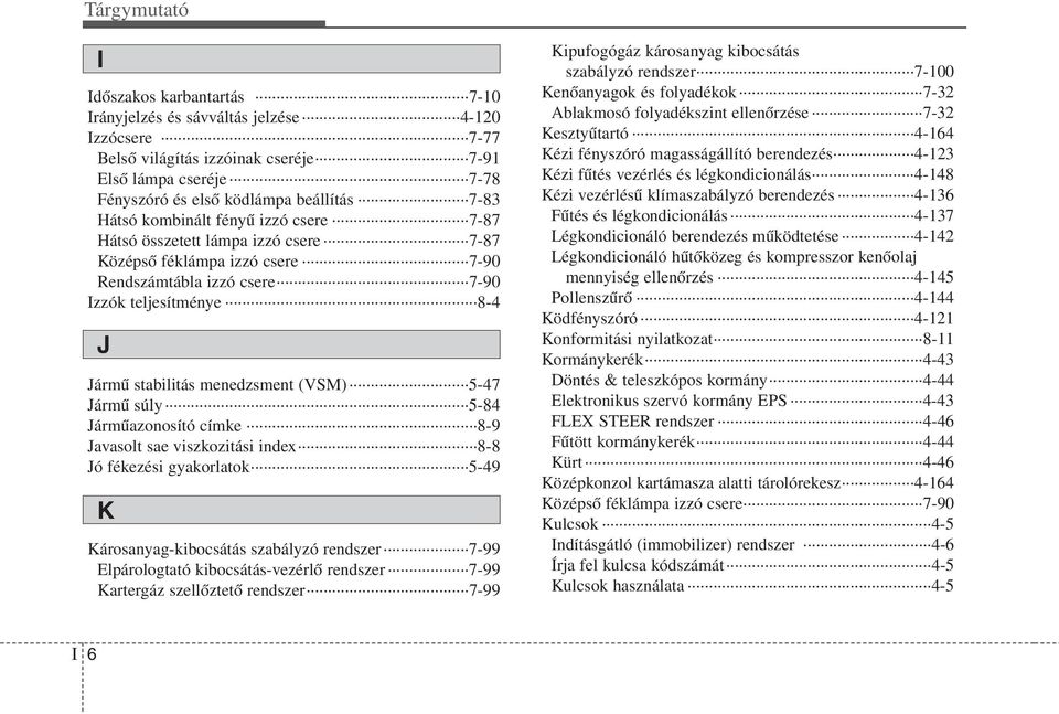 5-84 Járműazonosító címke 8-9 Javasolt sae viszkozitási index 8-8 Jó fékezési gyakorlatok 5-49 K Károsanyag-kibocsátás szabályzó rendszer 7-99 Elpárologtató kibocsátás-vezérlő rendszer 7-99 Kartergáz