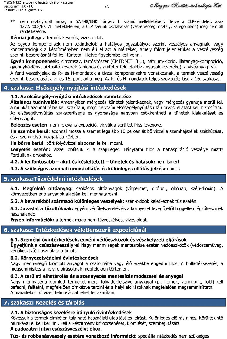 Az egyéb komponensek nem tekinthetők a hatályos jogszabályok szerint veszélyes anyagnak, vagy koncentrációjuk a készítményben nem éri el azt a mértéket, amely fölött jelenlétüket a veszélyesség