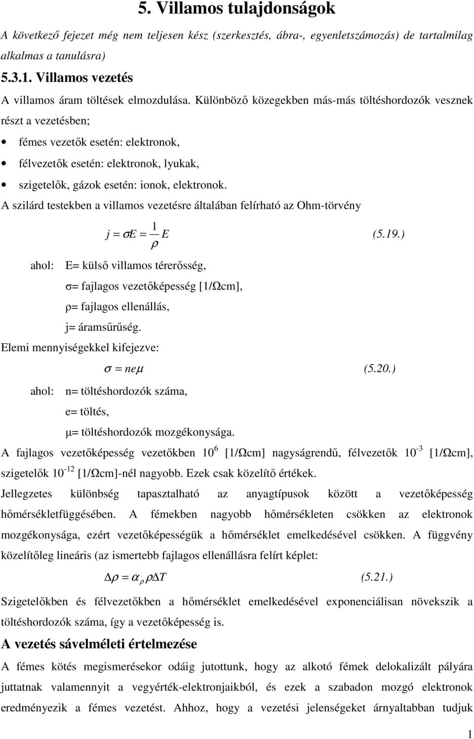 Különbözı közegekben más-más töltéshordozók vesznek részt a vezetésben; fémes vezetık esetén: elektronok, félvezetık esetén: elektronok, lyukak, szigetelık, gázok esetén: ionok, elektronok.