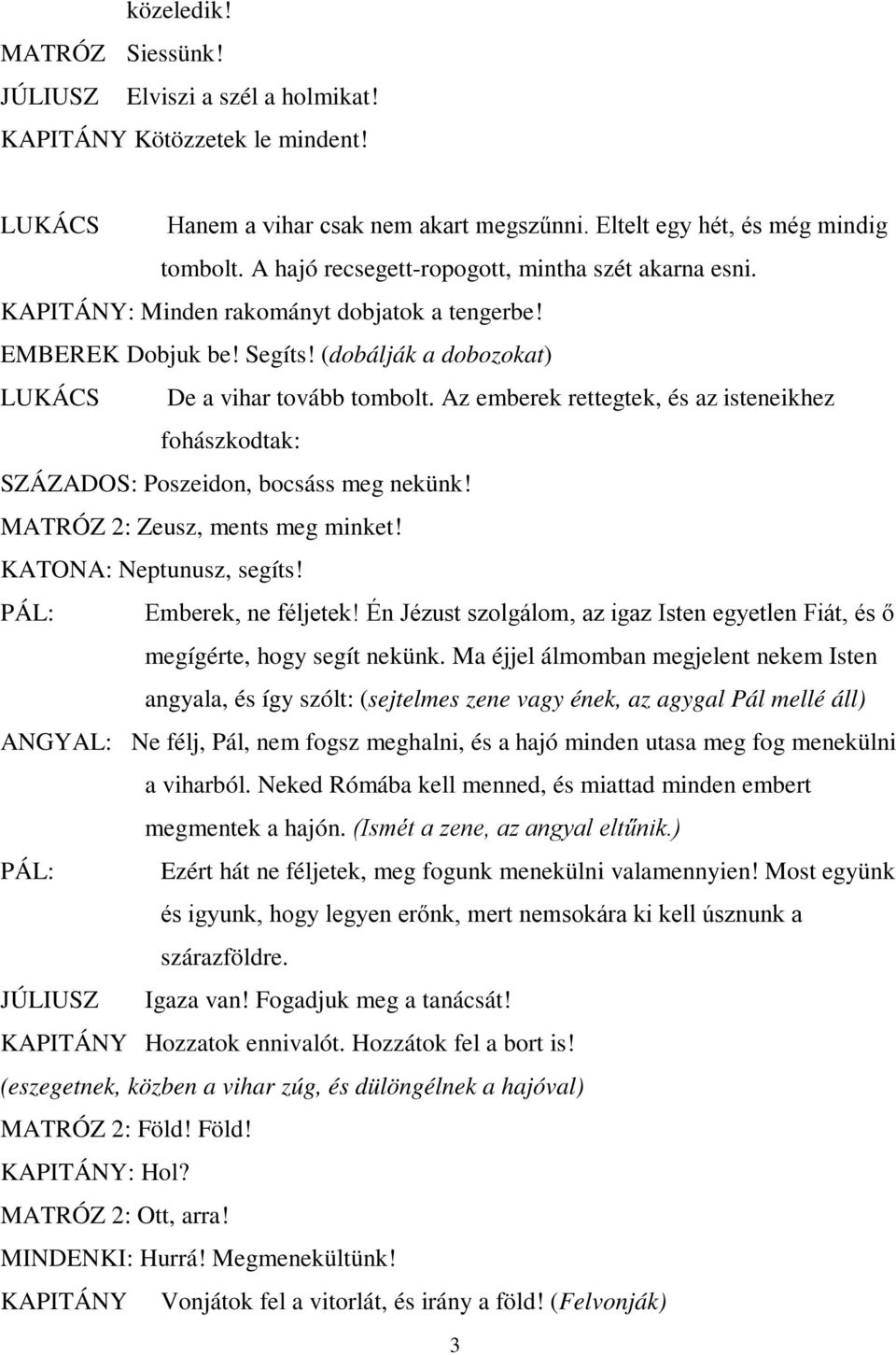 Az emberek rettegtek, és az isteneikhez fohászkodtak: SZÁZADOS: Poszeidon, bocsáss meg nekünk! MATRÓZ 2: Zeusz, ments meg minket! KATONA: Neptunusz, segíts! PÁL: Emberek, ne féljetek!