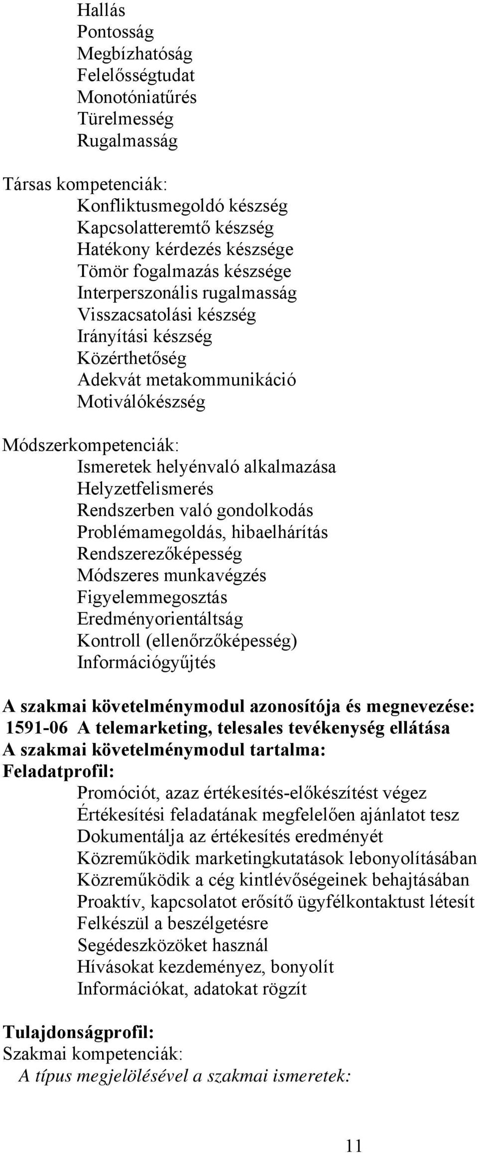 alkalmazása Helyzetfelismerés Rendszerben való gondolkodás Problémamegoldás, hibaelhárítás Rendszerezőképesség Módszeres munkavégzés Figyelemmegosztás Eredményorientáltság Kontroll