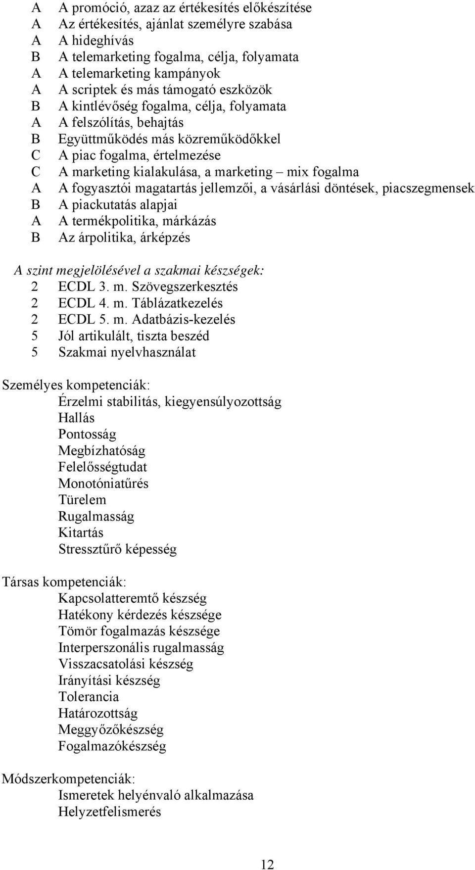 mix fogalma A fogyasztói magatartás jellemzői, a vásárlási döntések, piacszegmensek A piackutatás alapjai A termékpolitika, márkázás Az árpolitika, árképzés A szint megjelölésével a szakmai