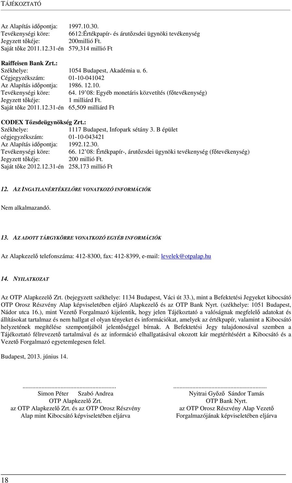 19 08: Egyéb monetáris közvetítés (főtevékenység) Jegyzett tőkéje: 1 milliárd Ft. Saját tőke 2011.12.31-én 65,509 milliárd Ft CODEX Tőzsdeügynökség Zrt.: Székhelye: 1117 Budapest, Infopark sétány 3.