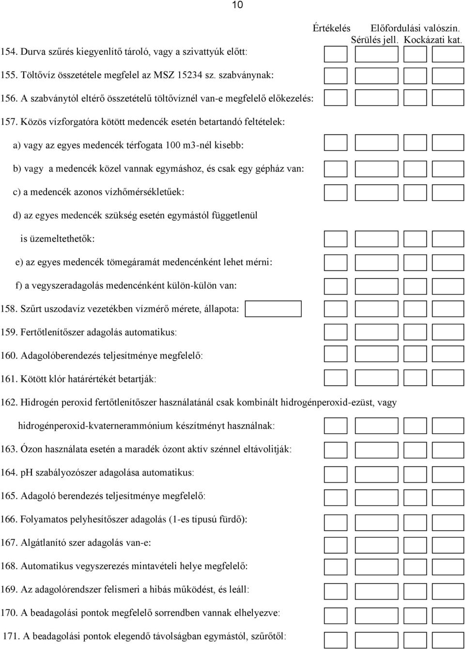 Közös vízforgatóra kötött medencék esetén betartandó feltételek: a) vagy az egyes medencék térfogata 100 m3-nél kisebb: b) vagy a medencék közel vannak egymáshoz, és csak egy gépház van: c) a