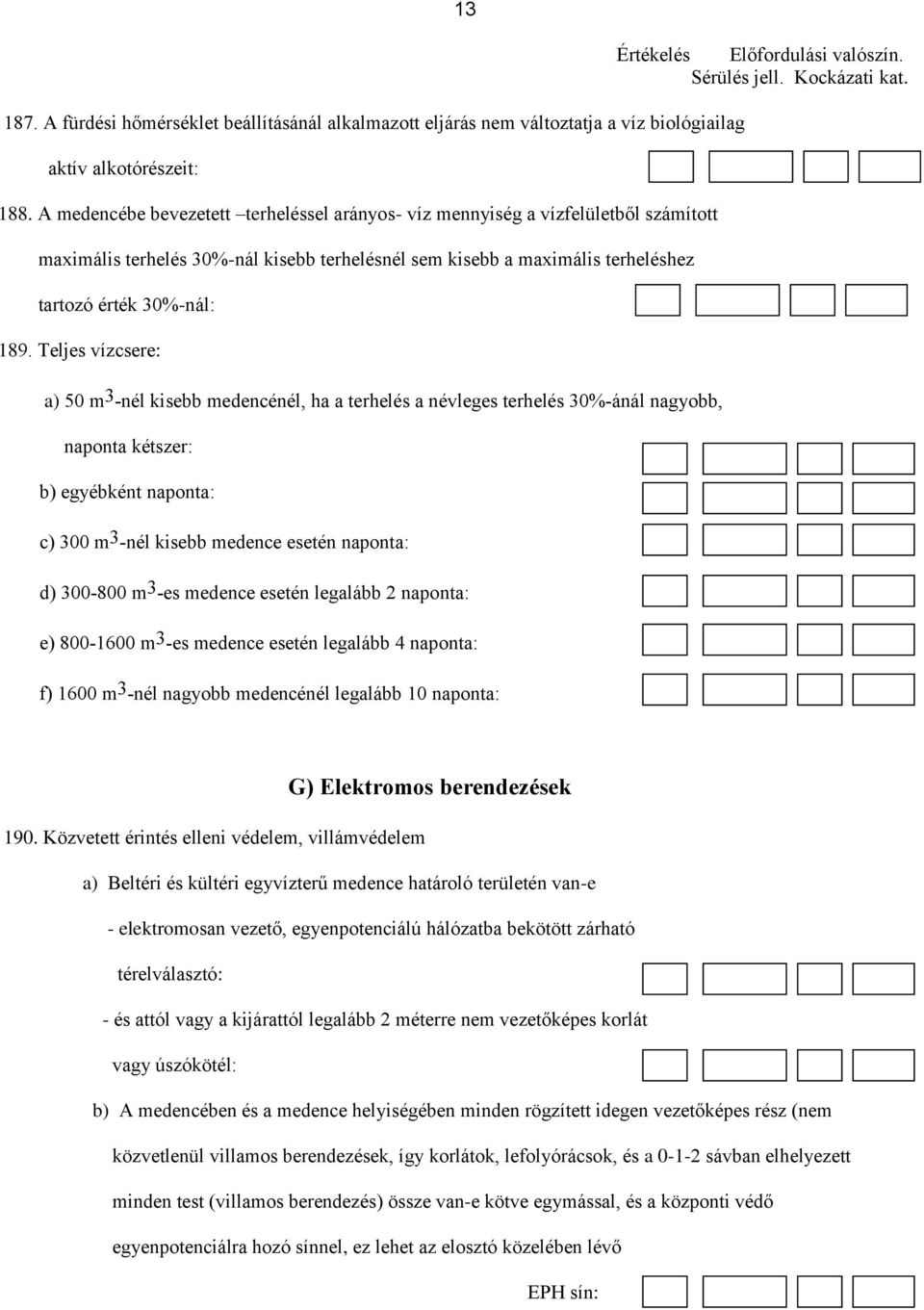 Teljes vízcsere: a) 50 m 3 -nél kisebb medencénél, ha a terhelés a névleges terhelés 30%-ánál nagyobb, naponta kétszer: b) egyébként naponta: c) 300 m 3 -nél kisebb medence esetén naponta: d) 300-800