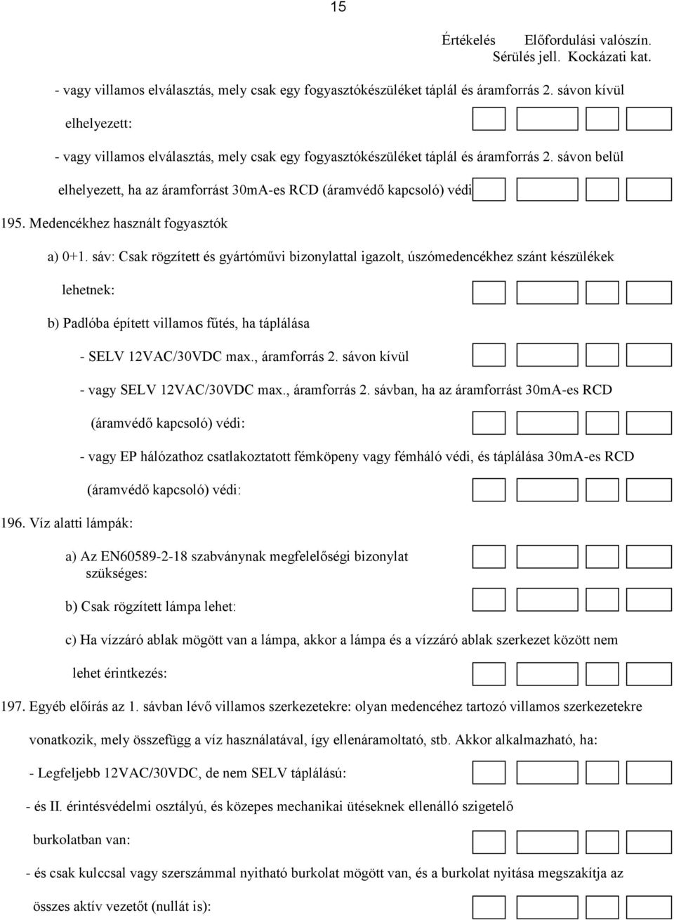 Medencékhez használt fogyasztók a) 0+1. sáv: Csak rögzített és gyártóművi bizonylattal igazolt, úszómedencékhez szánt készülékek lehetnek: b) Padlóba épített villamos fűtés, ha táplálása 196.