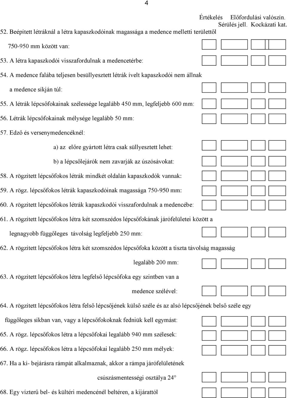 Létrák lépcsőfokainak mélysége legalább 50 mm: 57. Edző és versenymedencéknél: a) az előre gyártott létra csak süllyesztett lehet: b) a lépcsőlejárók nem zavarják az úszósávokat: 58.