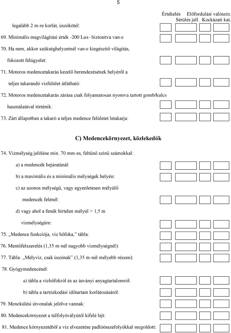 Zárt állapotban a takaró a teljes medence felületet letakarja: C) Medencekörnyezet, közlekedők 74. Vízmélység jelölése min.