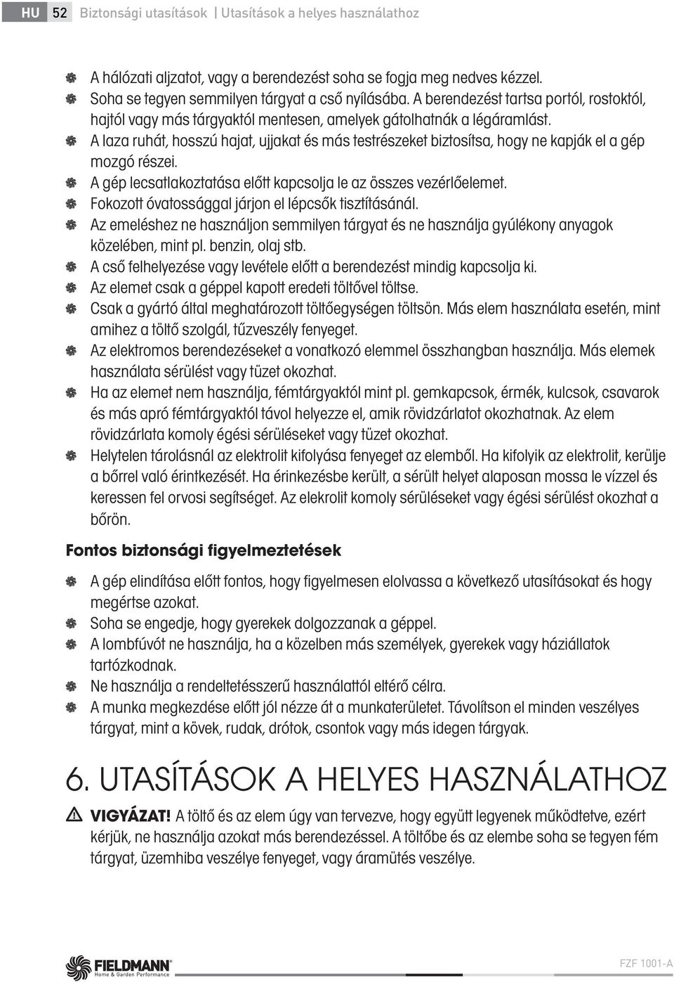 A laza ruhát, hosszú hajat, ujjakat és más testrészeket biztosítsa, hogy ne kapják el a gép mozgó részei. A gép lecsatlakoztatása előtt kapcsolja le az összes vezérlőelemet.