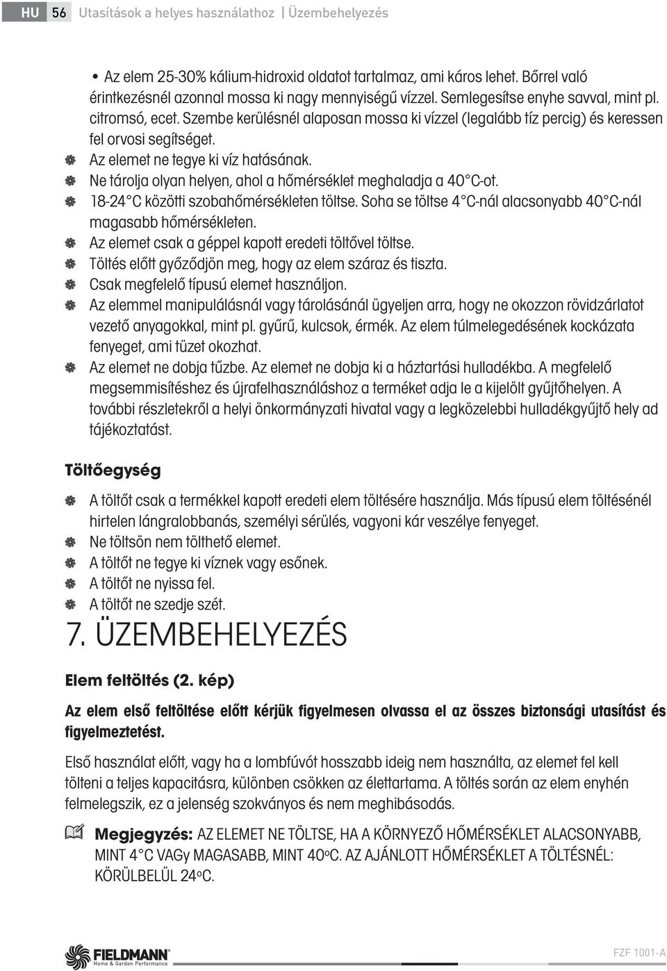 Ne tárolja olyan helyen, ahol a hőmérséklet meghaladja a 40 C-ot. 18-24 C közötti szobahőmérsékleten töltse. Soha se töltse 4 C-nál alacsonyabb 40 C-nál magasabb hőmérsékleten.