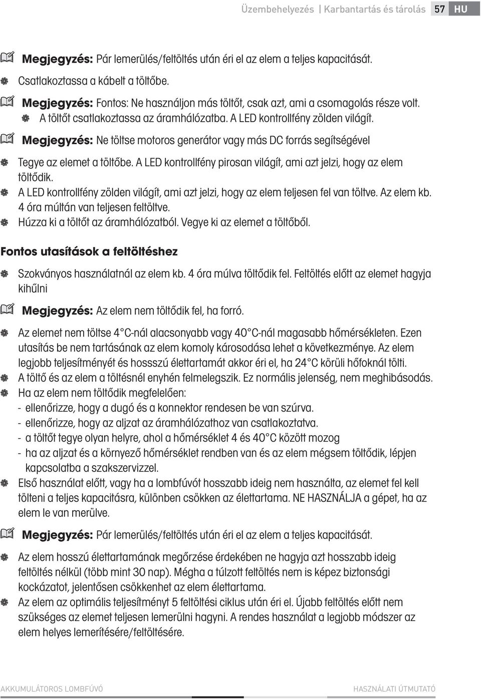 Megjegyzés: Ne töltse motoros generátor vagy más DC forrás segítségével Tegye az elemet a töltőbe. A LED kontrollfény pirosan világít, ami azt jelzi, hogy az elem töltődik.