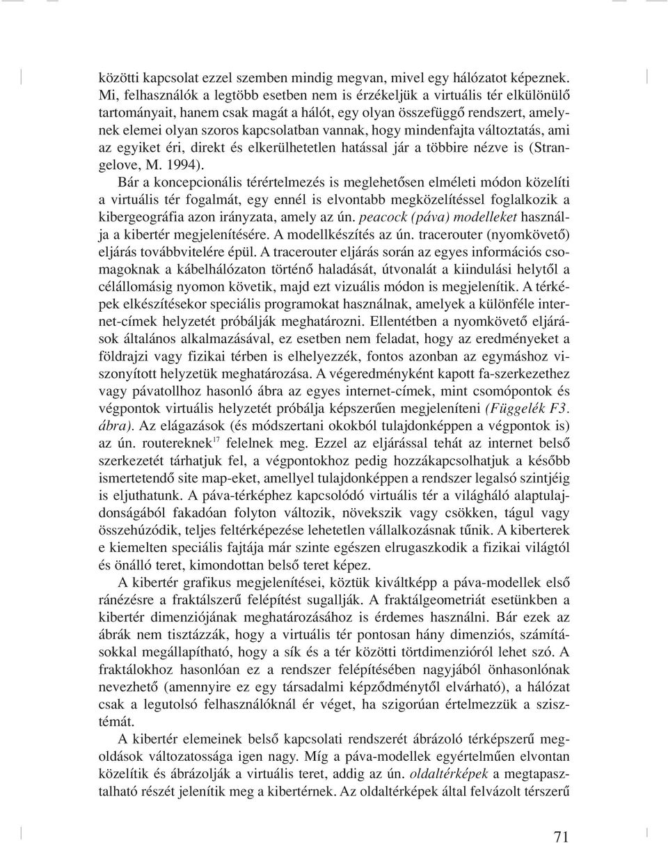 vannak, hogy mindenfajta változtatás, ami az egyiket éri, direkt és elkerülhetetlen hatással jár a többire nézve is (Strangelove, M. 1994).