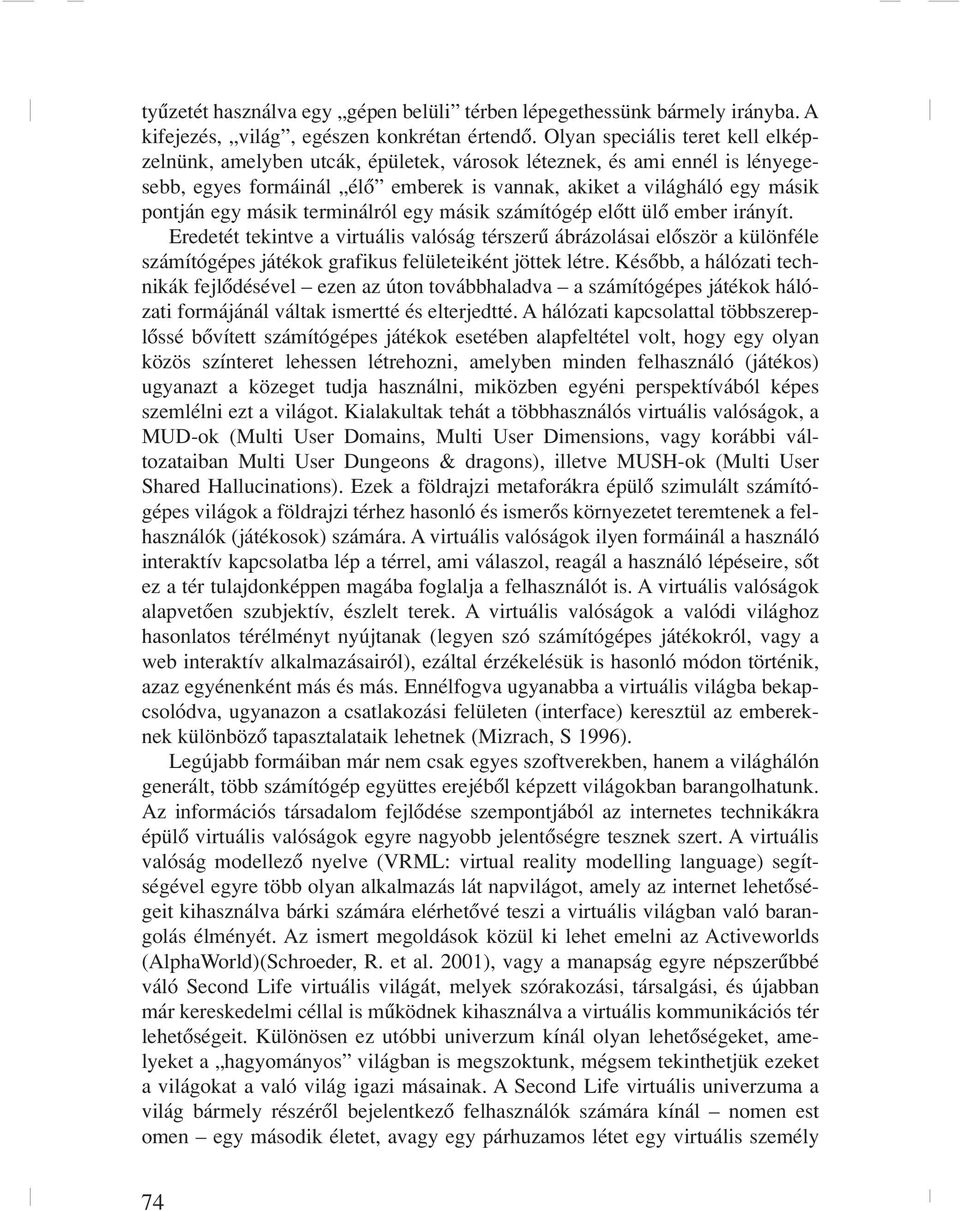 terminálról egy másik számítógép elôtt ülô ember irányít. Eredetét tekintve a virtuális valóság térszerû ábrázolásai elôször a különféle számítógépes játékok grafikus felületeiként jöttek létre.