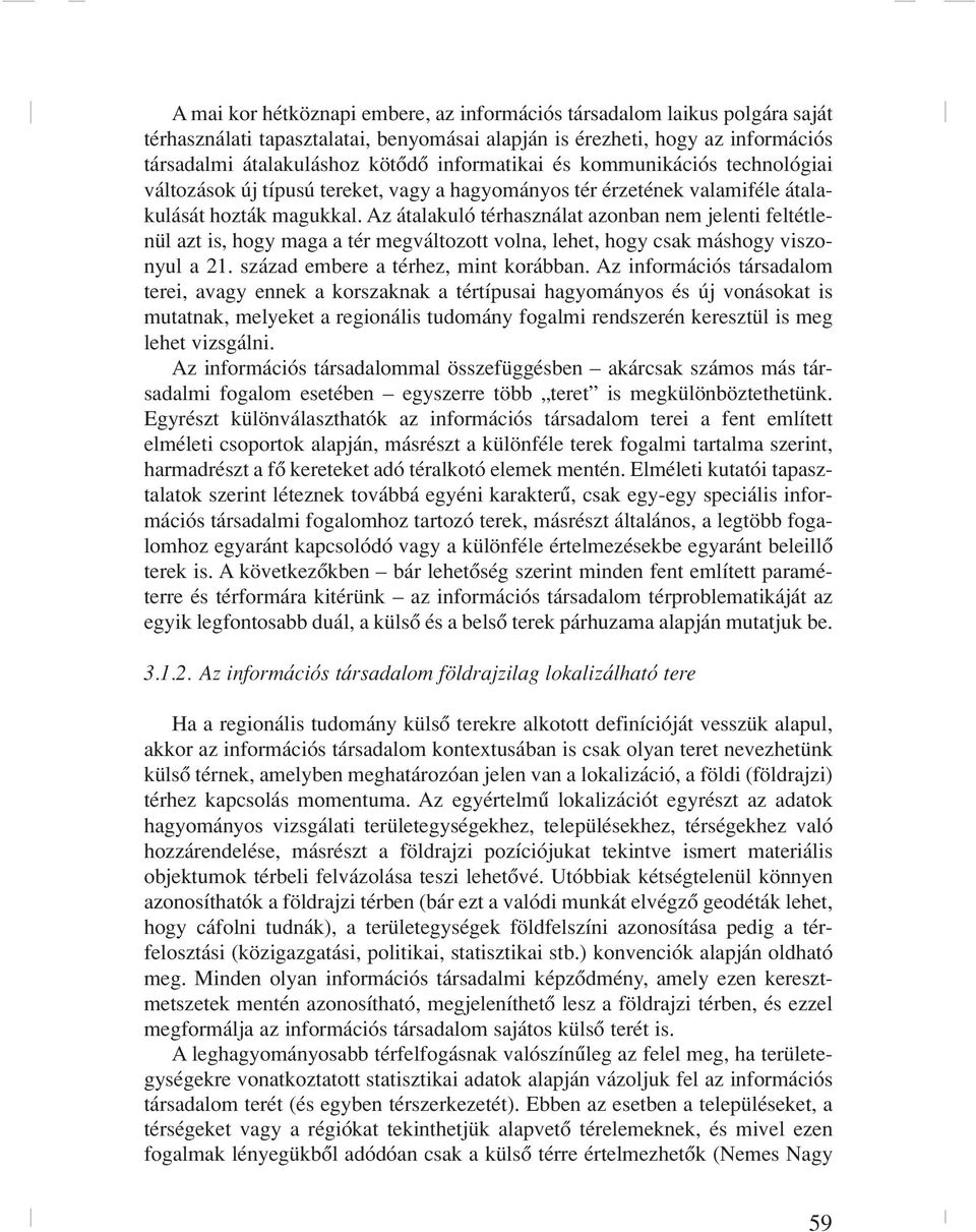 Az átalakuló térhasználat azonban nem jelenti feltétlenül azt is, hogy maga a tér megváltozott volna, lehet, hogy csak máshogy viszonyul a 21. század embere a térhez, mint korábban.