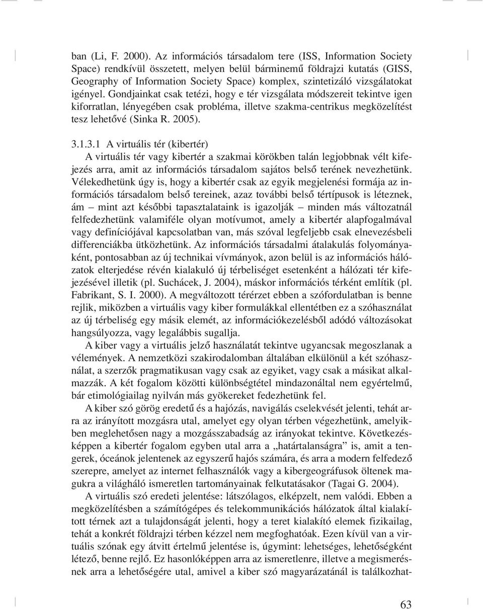 vizsgálatokat igényel. Gondjainkat csak tetézi, hogy e tér vizsgálata módszereit tekintve igen kiforratlan, lényegében csak probléma, illetve szakma-centrikus megközelítést tesz lehetôvé (Sinka R.