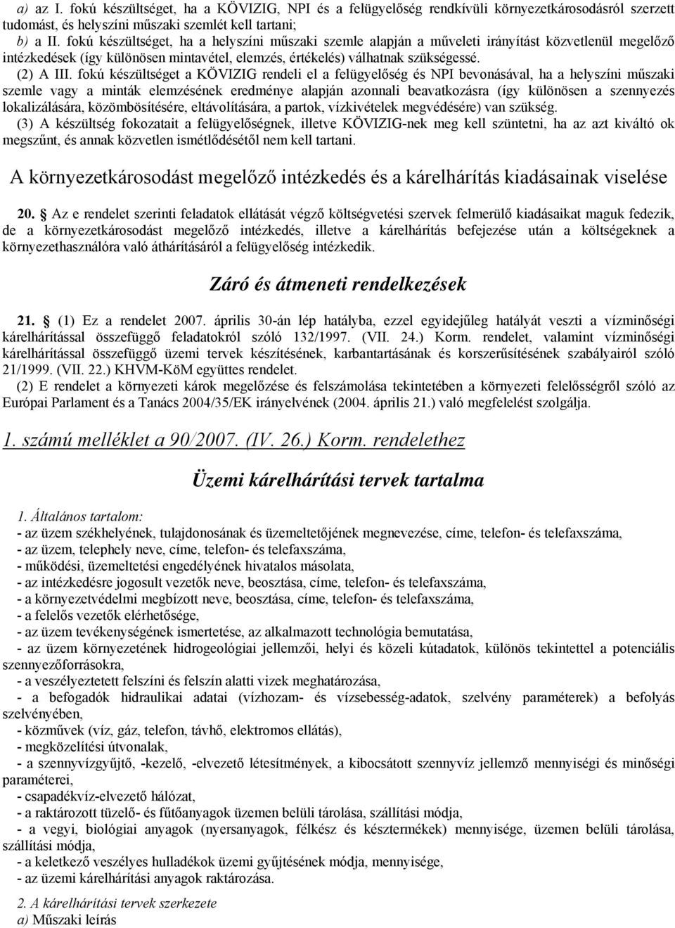 fokú készültséget a KÖVIZIG rendeli el a felügyelőség és NPI bevonásával, ha a helyszíni műszaki szemle vagy a minták elemzésének eredménye alapján azonnali beavatkozásra (így különösen a szennyezés