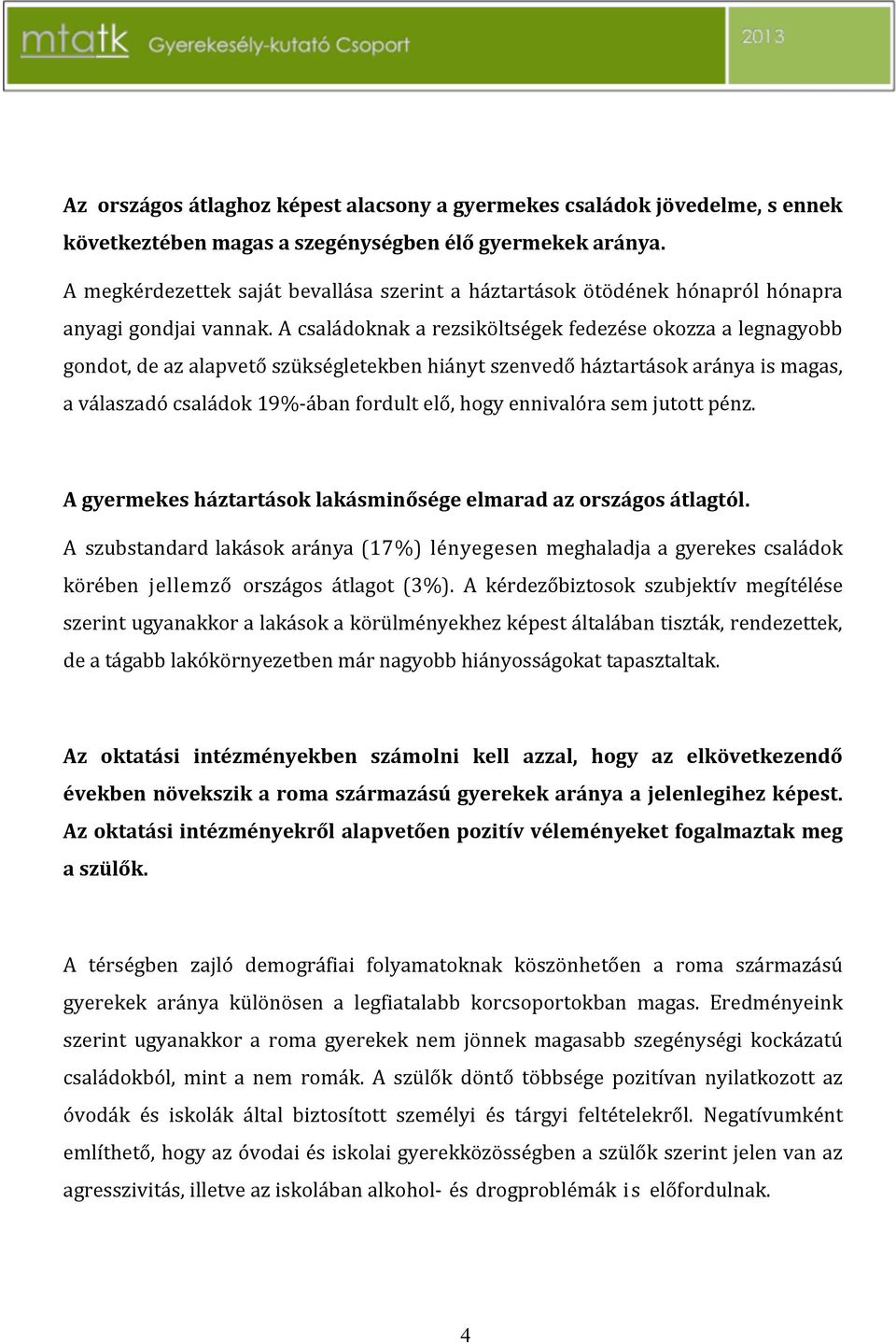 acsaládoknakarezsiköltségekfedezéseokozzaalegnagyobb gondot,deazalapvetőszükségletekbenhiánytszenvedőháztartásokarányaismagas, aválaszadócsaládok19%cábanfordultelő,hogyennivalórasemjutottpénz.