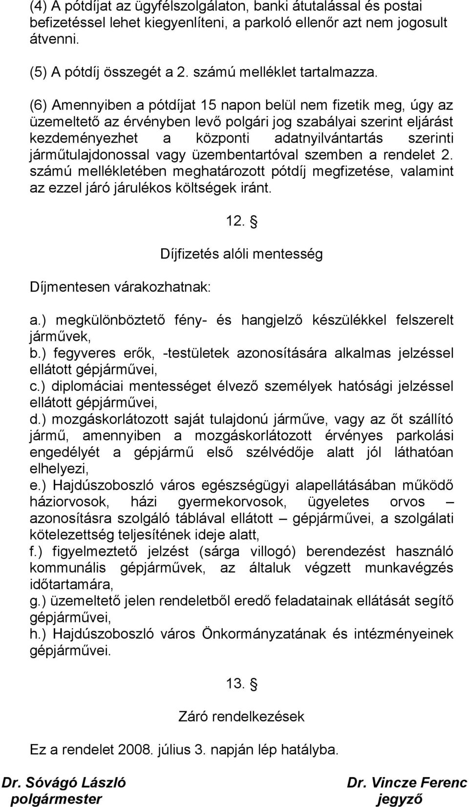 járműtulajdonossal vagy üzembentartóval szemben a rendelet 2. számú mellékletében meghatározott pótdíj megfizetése, valamint az ezzel járó járulékos költségek iránt. Díjmentesen várakozhatnak: 12.