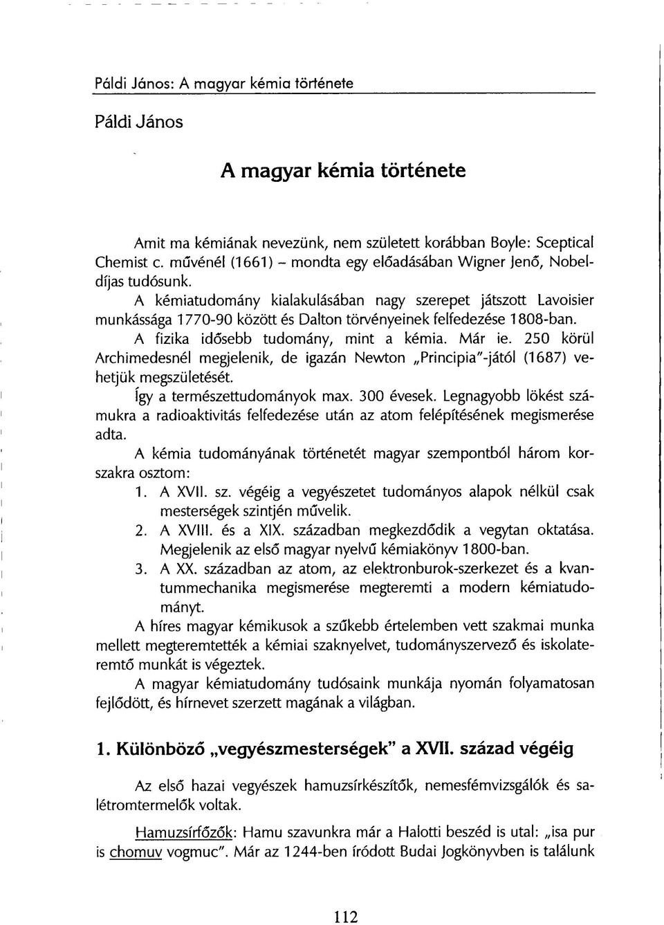 A kémiatudomány kialakulásában nagy szerepet játszott Lavoisier munkássága 1770-90 között és Dalton törvényeinek felfedezése 1808-ban. A fizika idősebb tudomány, mint a kémia. Már ie.