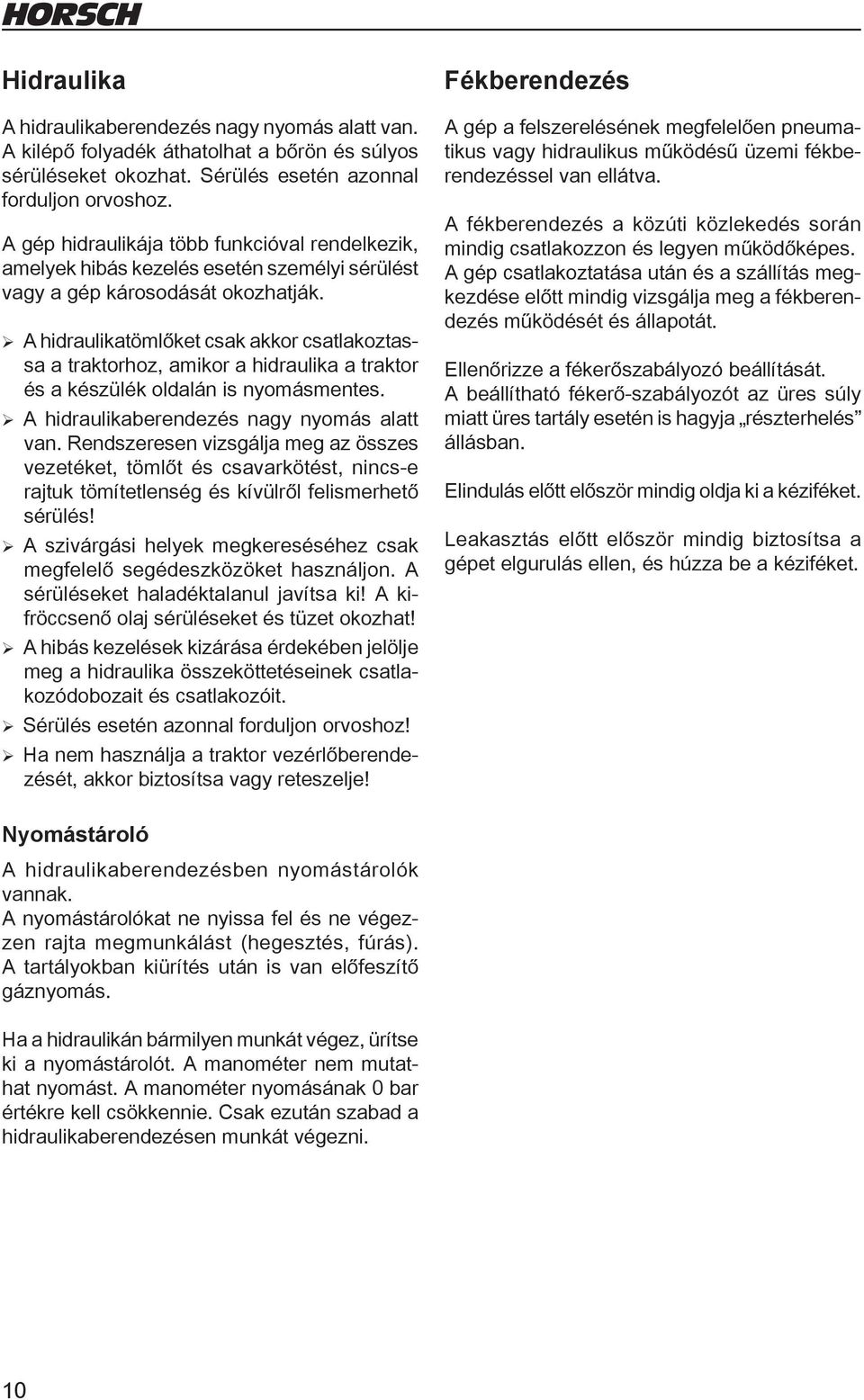 ¾A hidraulikatömlőket csak akkor csatlakoztassa a traktorhoz, amikor a hidraulika a traktor és a készülék oldalán is nyomásmentes. ¾ A hidraulikaberendezés nagy nyomás alatt van.