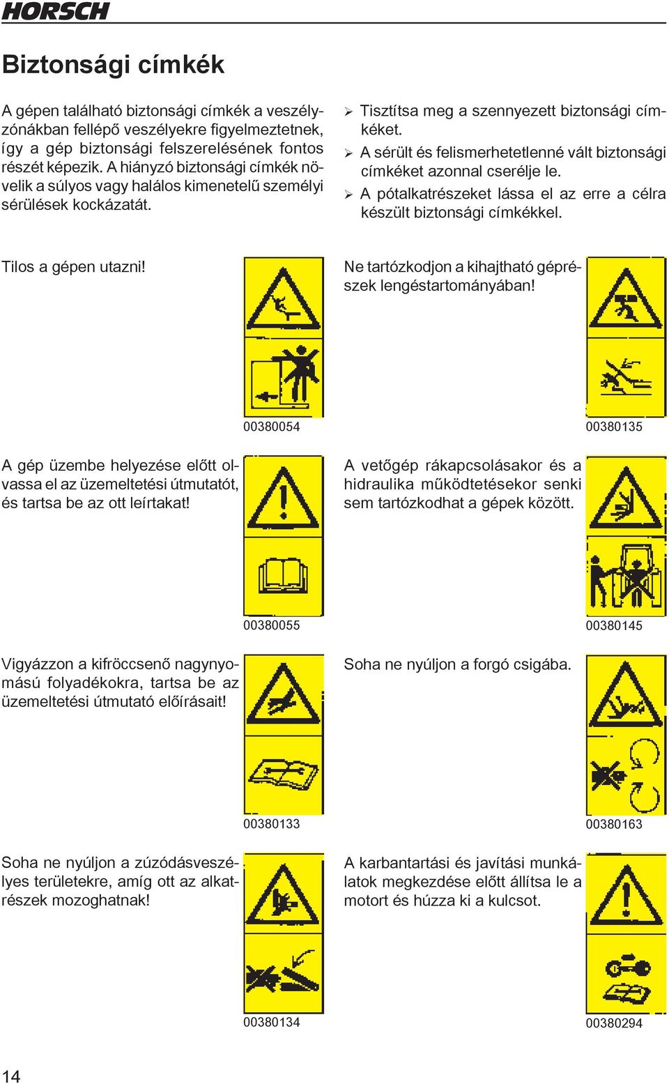 ¾ A sérült és felismerhetetlenné vált biztonsági címkéket azonnal cserélje le. ¾ A pótalkatrészeket lássa el az erre a célra készült biztonsági címkékkel. Tilos a gépen utazni!