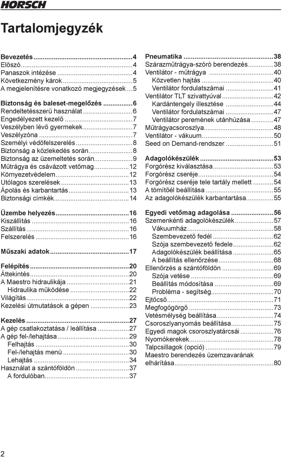 ..12 Környezetvédelem...12 Utólagos szerelések...13 Ápolás és karbantartás...13 Biztonsági címkék...14 Üzembe helyezés...16 Kiszállítás...16 Szállítás...16 Felszerelés...16 Műszaki adatok.