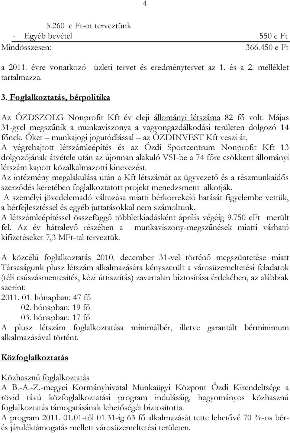 A végrehajtott létszámleépítés és az Ózdi Sportcentrum Nonprofit Kft 13 dolgozójának átvétele után az újonnan alakuló VSI-be a 74 főre csökkent állományi létszám kapott közalkalmazotti kinevezést.