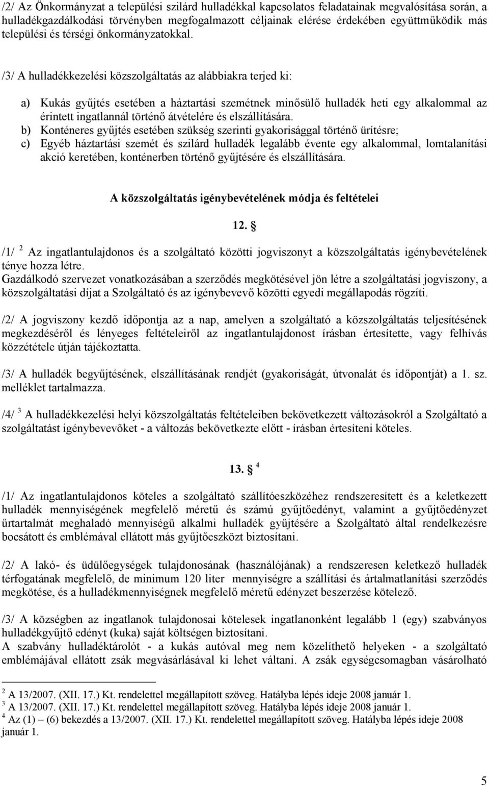 /3/ A hulladékkezelési közszolgáltatás az alábbiakra terjed ki: a) Kukás gyűjtés esetében a háztartási szemétnek minősülő hulladék heti egy alkalommal az érintett ingatlannál történő átvételére és