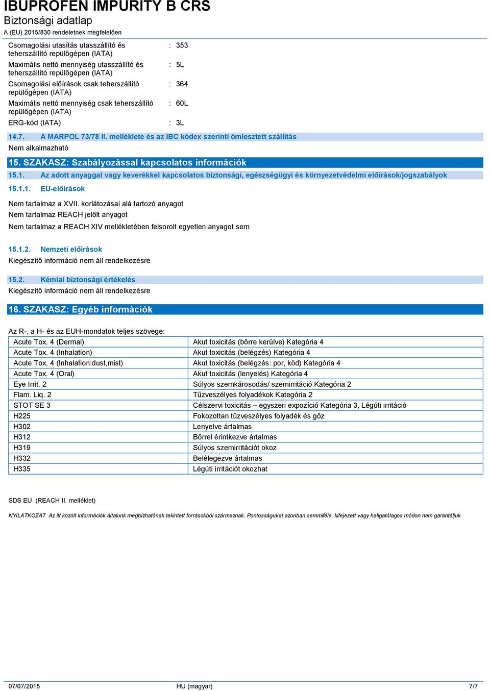 SZAKASZ: Szabályozással kapcsolatos információk 15.1. Az adott anyaggal vagy keverékkel kapcsolatos biztonsági, egészségügyi és környezetvédelmi előírások/jogszabályok 15.1.1. EU-előírások Nem tartalmaz a XVII.