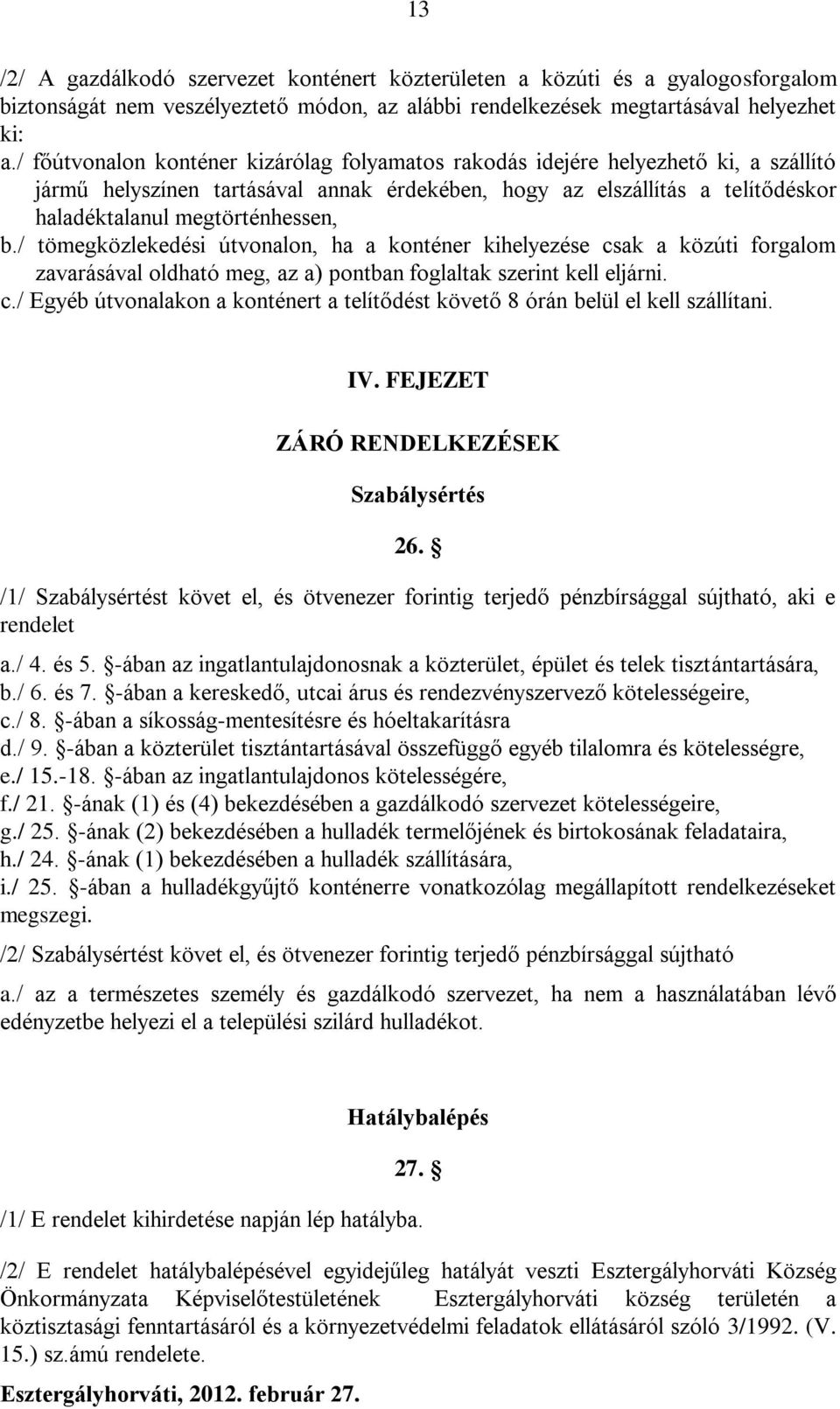 / tömegközlekedési útvonalon, ha a konténer kihelyezése csak a közúti forgalom zavarásával oldható meg, az a) pontban foglaltak szerint kell eljárni. c./ Egyéb útvonalakon a konténert a telítődést követő 8 órán belül el kell szállítani.