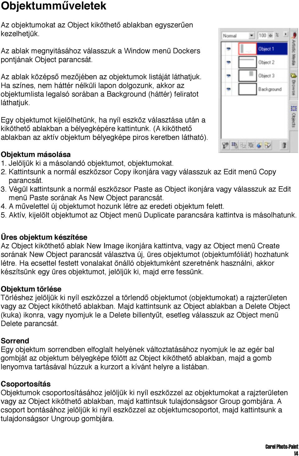 Egy objektumot kijelölhetünk, ha nyíl eszköz választása után a kiköthető ablakban a bélyegképére kattintunk. (A kiköthető ablakban az aktív objektum bélyegképe piros keretben látható).