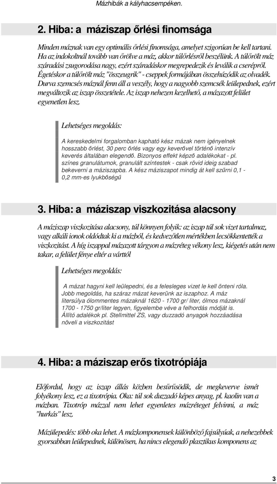 Durva szemcsés máznál fenn áll a veszély, hogy a nagyobb szemcsék leülepednek, ezért megváltozik az iszap összetétele. Az iszap nehezen kezelhető, a mázazott felület egyenetlen lesz.