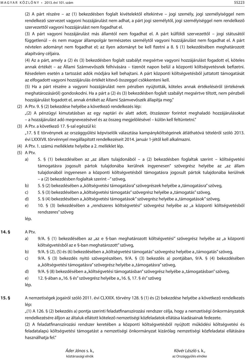 jogi személyiséggel nem rendelkező szervezettől vagyoni hozzájárulást nem fogadhat el. (3) A párt vagyoni hozzájárulást más államtól nem fogadhat el.