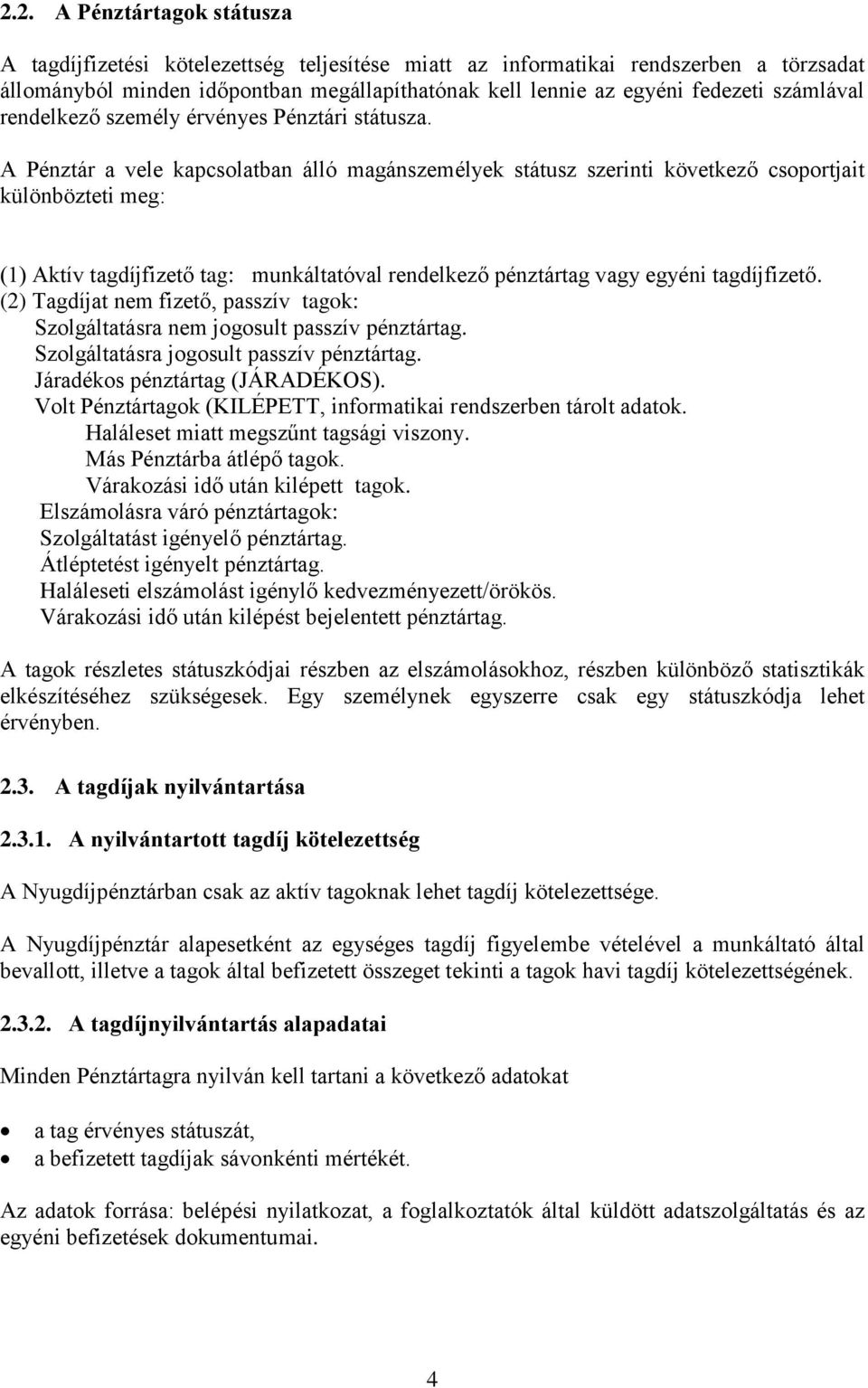 A Pénztár a vele kapcsolatban álló magánszemélyek státusz szernt következő csoportjat különböztet meg: (1) Aktív tagdíjfzető tag: munkáltatóval rendelkező pénztártag vagy egyén tagdíjfzető.