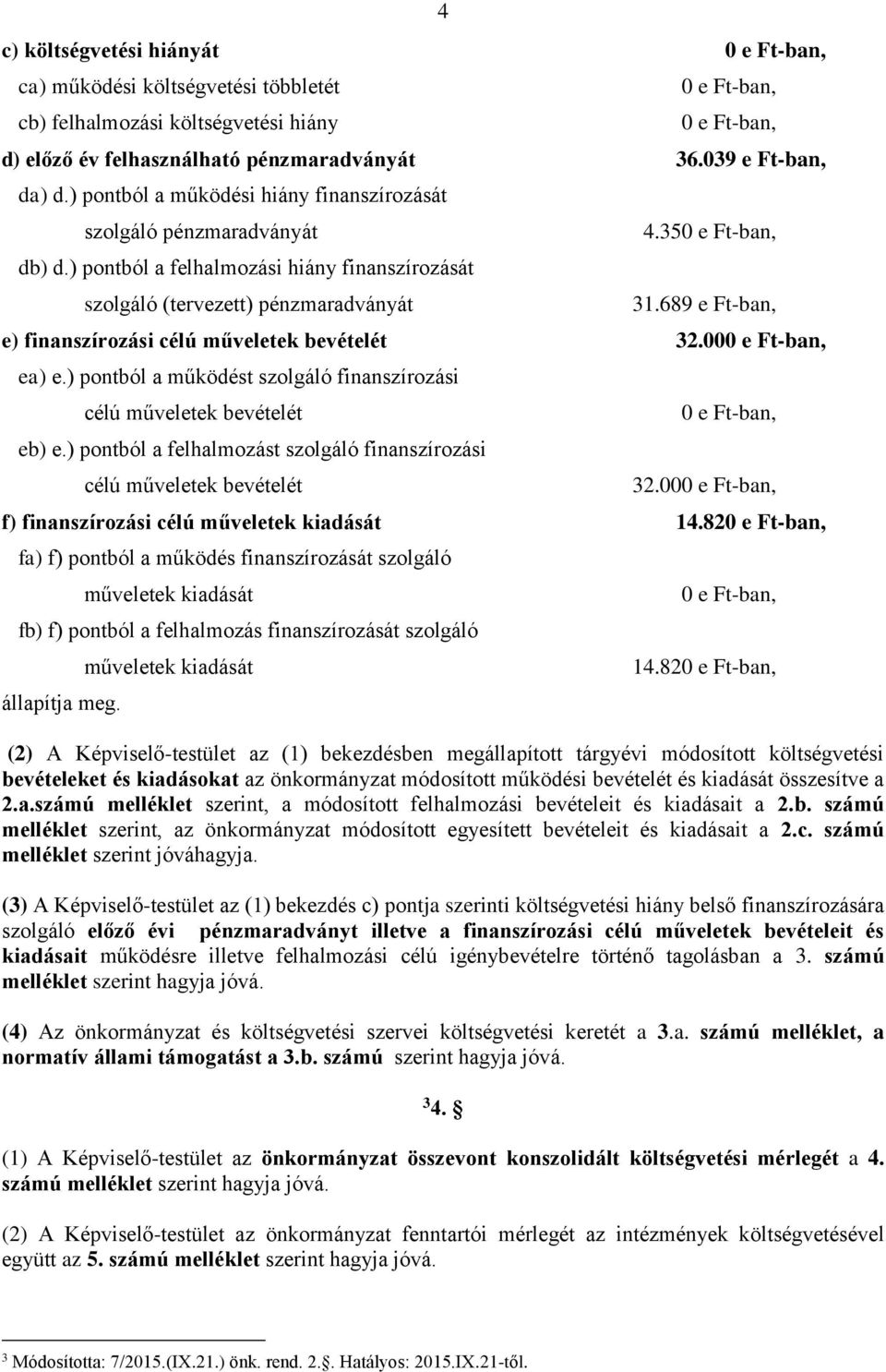 689 e Ft-ban, e) finanszírozási célú műveletek bevételét 32.000 e Ft-ban, ea) e.) pontból a működést szolgáló finanszírozási célú műveletek bevételét eb) e.